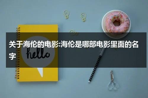 关于海伦的电影:海伦是哪部电影里面的名字-第1张图片-九妖电影