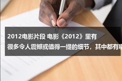 2012电影片段 电影《2012》里有很多令人震撼或值得一提的细节，其中都有哪些？-第1张图片-九妖电影