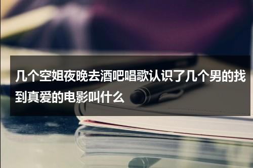 几个空姐夜晚去酒吧唱歌认识了几个男的找到真爱的电影叫什么-第1张图片-九妖电影