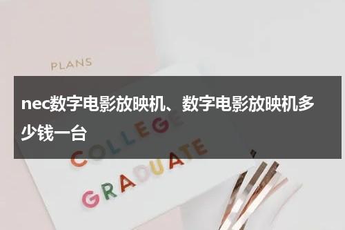 nec数字电影放映机、数字电影放映机多少钱一台-第1张图片-九妖电影