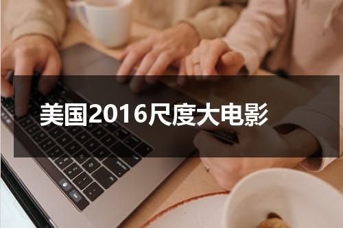 美国2016尺度大电影-第1张图片-九妖电影