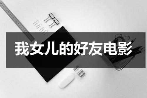 我女儿的好友电影-第1张图片-九妖电影