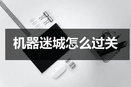 机器迷城怎么过关-第1张图片-九妖电影