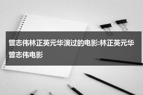 曾志伟林正英元华演过的电影:林正英元华曾志伟电影-第1张图片-九妖电影