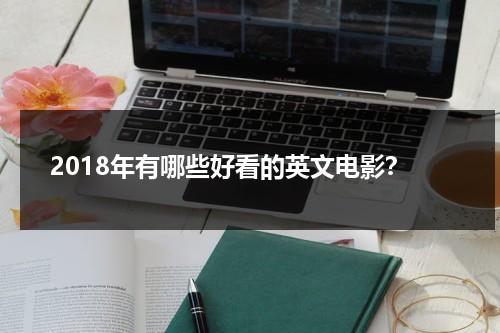 2018年有哪些好看的英文电影？-第1张图片-九妖电影