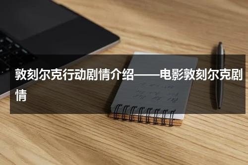 敦刻尔克行动剧情介绍——电影敦刻尔克剧情-第1张图片-九妖电影