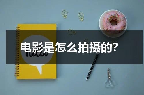 电影是怎么拍摄的？-第1张图片-九妖电影