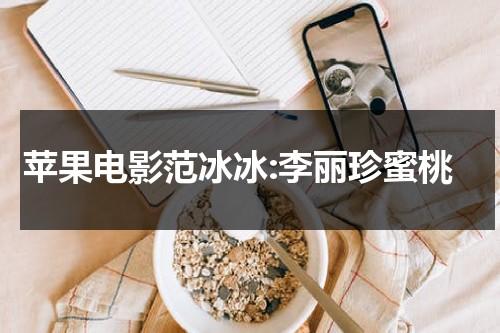 苹果电影范冰冰:李丽珍蜜桃-第1张图片-九妖电影