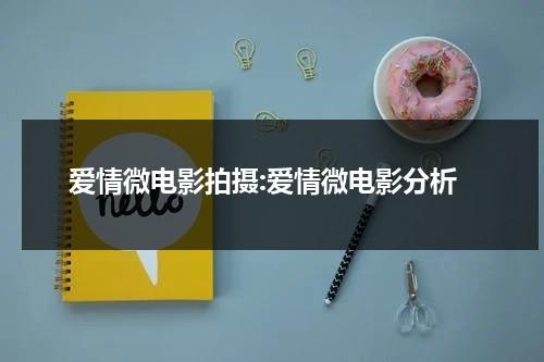 爱情微电影拍摄:爱情微电影分析-第1张图片-九妖电影