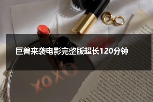 巨兽来袭电影完整版超长120分钟-第1张图片-九妖电影