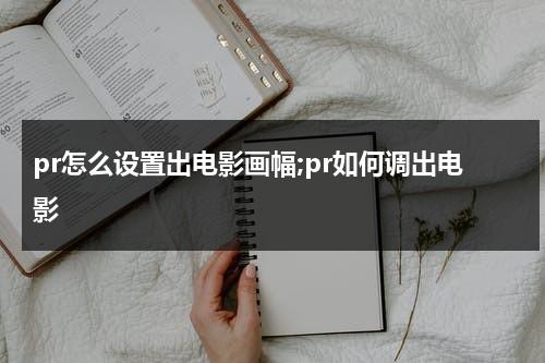 pr怎么设置出电影画幅;pr如何调出电影-第1张图片-九妖电影