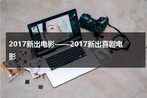 2017新出电影——2017新出喜剧电影-第1张图片-九妖电影