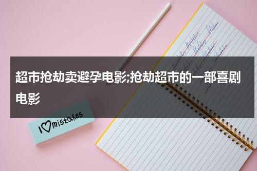 超市抢劫卖避孕电影;抢劫超市的一部喜剧电影-第1张图片-九妖电影