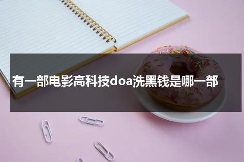 有一部电影高科技doa洗黑钱是哪一部-第1张图片-九妖电影