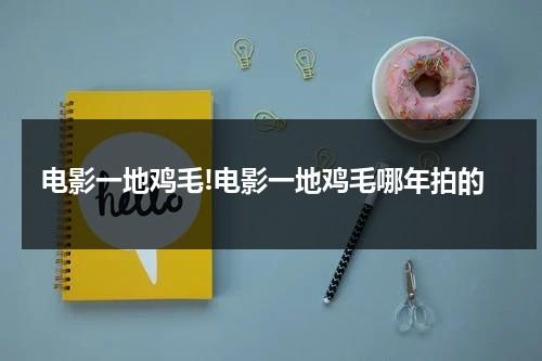 电影一地鸡毛!电影一地鸡毛哪年拍的-第1张图片-九妖电影