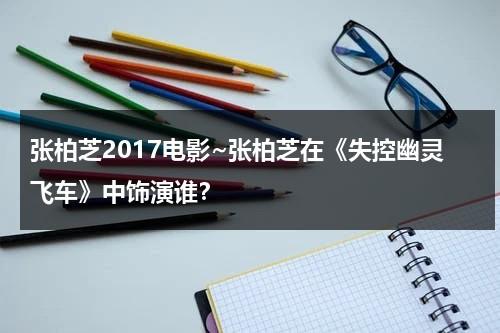 张柏芝2017电影~张柏芝在《失控幽灵飞车》中饰演谁？-第1张图片-九妖电影