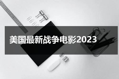 美国最新战争电影2023-第1张图片-九妖电影