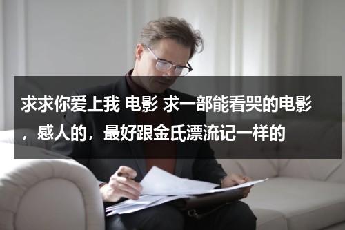 求求你爱上我 电影 求一部能看哭的电影，感人的，最好跟金氏漂流记一样的-第1张图片-九妖电影