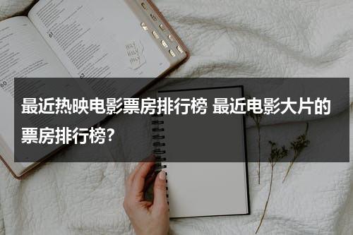 最近热映电影票房排行榜 最近电影大片的票房排行榜？-第1张图片-九妖电影