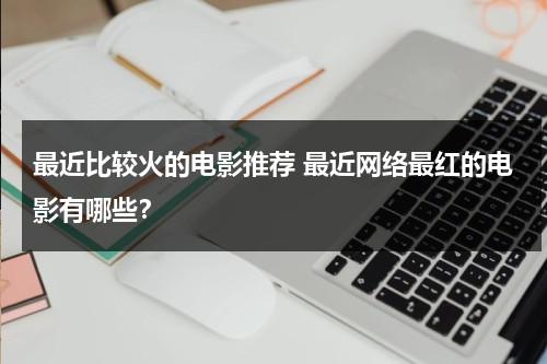 最近比较火的电影推荐 最近网络最红的电影有哪些？-第1张图片-九妖电影