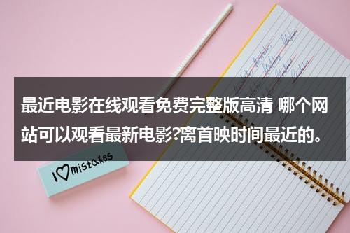 最近电影在线观看免费完整版高清 哪个网站可以观看最新电影?离首映时间最近的。-第1张图片-九妖电影