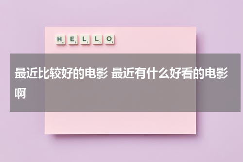 最近比较好的电影 最近有什么好看的电影啊-第1张图片-九妖电影