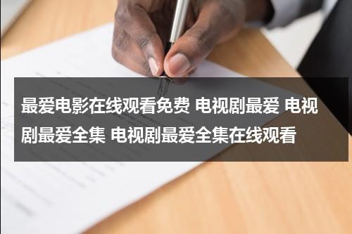 最爱电影在线观看免费 电视剧最爱 电视剧最爱全集 电视剧最爱全集在线观看-第1张图片-九妖电影