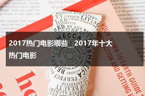 2017热门电影哪些__2017年十大热门电影-第1张图片-九妖电影