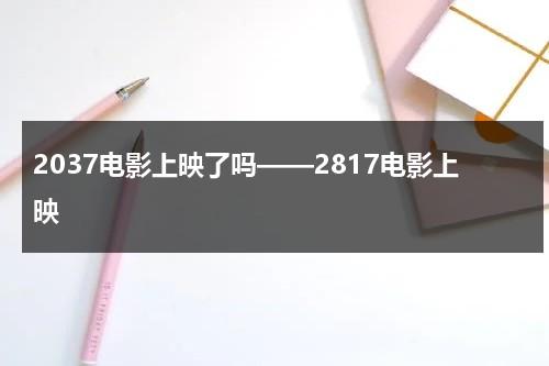 2037电影上映了吗——2817电影上映-第1张图片-九妖电影