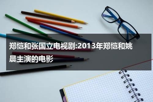 郑恺和张国立电视剧:2013年郑恺和姚晨主演的电影-第1张图片-九妖电影