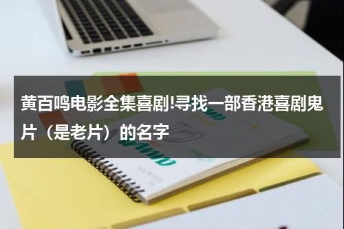 黄百鸣电影全集喜剧!寻找一部香港喜剧鬼片（是老片）的名字-第1张图片-九妖电影