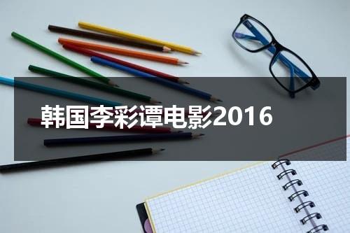 韩国李彩谭电影2016-第1张图片-九妖电影