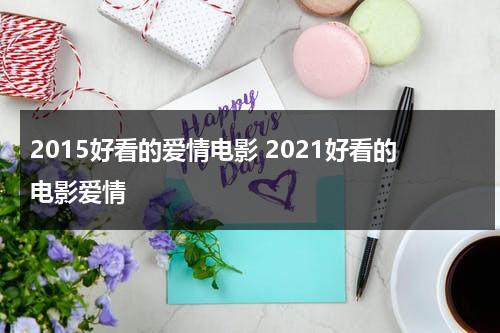 2015好看的爱情电影 2021好看的电影爱情-第1张图片-九妖电影