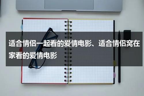 适合情侣一起看的爱情电影、适合情侣窝在家看的爱情电影-第1张图片-九妖电影