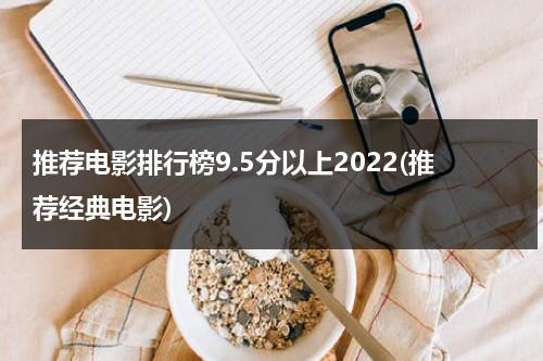 推荐电影排行榜9.5分以上2022(推荐经典电影)-第1张图片-九妖电影