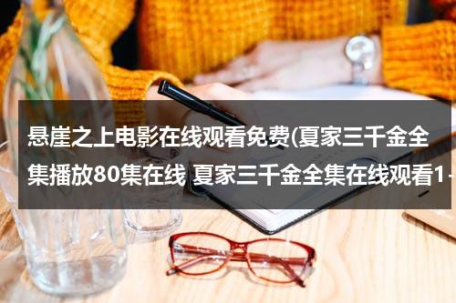 悬崖之上电影在线观看免费(夏家三千金全集播放80集在线 夏家三千金全集在线观看1-80集 夏家三千金全集下载)-第1张图片-九妖电影