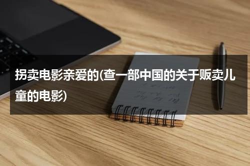 拐卖电影亲爱的(查一部中国的关于贩卖儿童的电影)-第1张图片-九妖电影