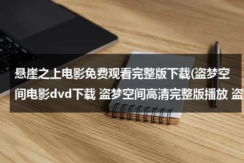 悬崖之上电影免费观看完整版下载(盗梦空间电影dvd下载 盗梦空间高清完整版播放 盗梦空间在线播放 盗梦空间qvod在线观看)-第1张图片-九妖电影