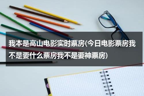 我本是高山电影实时票房(今日电影票房我不是要什么票房我不是要神票房)-第1张图片-九妖电影