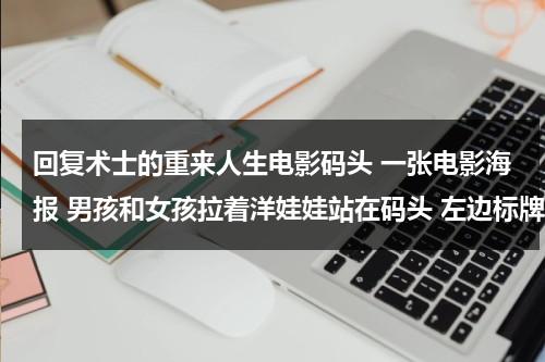 回复术士的重来人生电影码头 一张电影海报 男孩和女孩拉着洋娃娃站在码头 左边标牌上写着“when do you last eat”-第1张图片-九妖电影