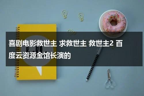 喜剧电影救世主 求救世主 救世主2 百度云资源金馆长演的-第1张图片-九妖电影