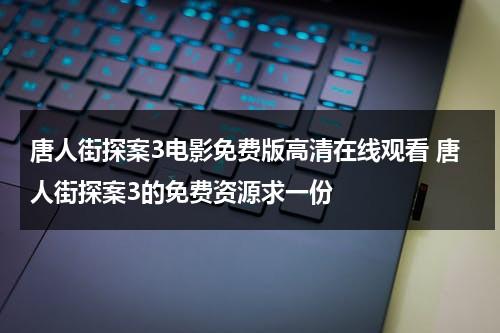 唐人街探案3电影免费版高清在线观看 唐人街探案3的免费资源求一份-第1张图片-九妖电影