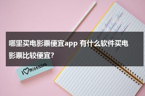 哪里买电影票便宜app 有什么软件买电影票比较便宜？-第1张图片-九妖电影