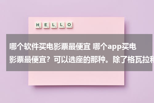 哪个软件买电影票最便宜 哪个app买电影票最便宜？可以选座的那种。除了格瓦拉和猫眼，还有其他更方便的么…-第1张图片-九妖电影