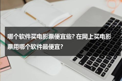 哪个软件买电影票便宜些? 在网上买电影票用哪个软件最便宜？-第1张图片-九妖电影