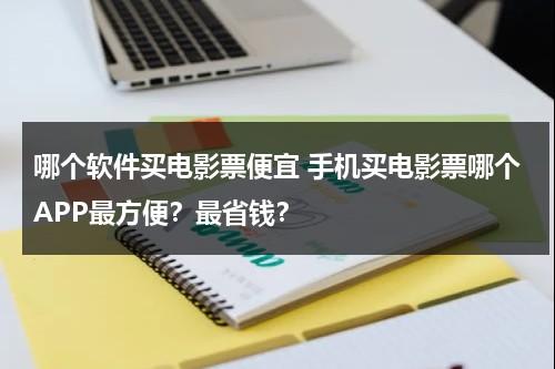 哪个软件买电影票便宜 手机买电影票哪个APP最方便？最省钱？-第1张图片-九妖电影