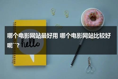 哪个电影网站最好用 哪个电影网站比较好呢``?-第1张图片-九妖电影