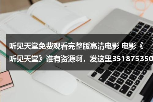 听见天堂免费观看完整版高清电影 电影《听见天堂》谁有资源啊，发这里351875350@qq.com-第1张图片-九妖电影