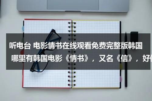 听电台 电影情书在线观看免费完整版韩国 哪里有韩国电影《情书》，又名《信》，好像是98年的？-第1张图片-九妖电影