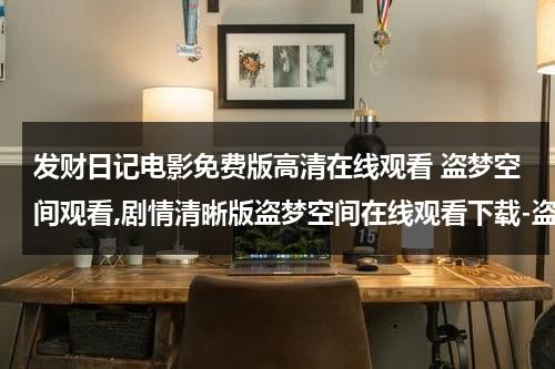 发财日记电影免费版高清在线观看 盗梦空间观看,剧情清晰版盗梦空间在线观看下载-盗梦空间电影DVD高清在线观看,下载,剧情-第1张图片-九妖电影